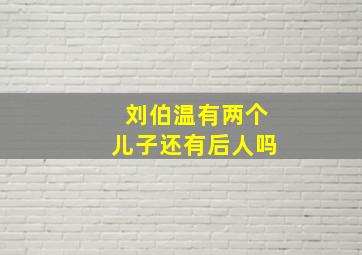 刘伯温有两个儿子还有后人吗