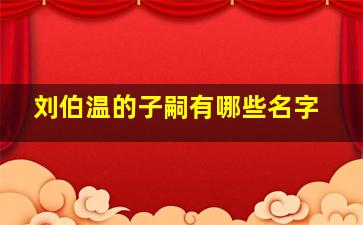 刘伯温的子嗣有哪些名字