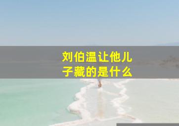 刘伯温让他儿子藏的是什么