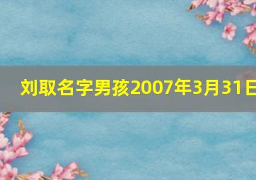 刘取名字男孩2007年3月31日