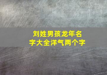 刘姓男孩龙年名字大全洋气两个字