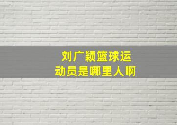 刘广颖篮球运动员是哪里人啊