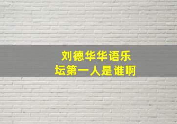 刘德华华语乐坛第一人是谁啊