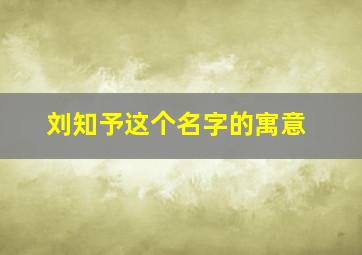 刘知予这个名字的寓意