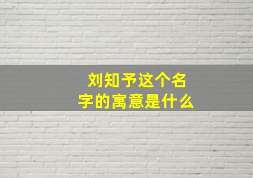 刘知予这个名字的寓意是什么