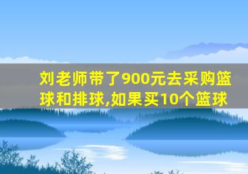 刘老师带了900元去采购篮球和排球,如果买10个篮球