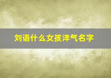 刘语什么女孩洋气名字