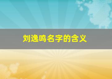 刘逸鸣名字的含义