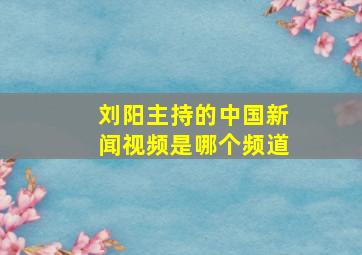 刘阳主持的中国新闻视频是哪个频道