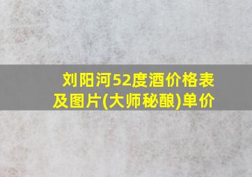 刘阳河52度酒价格表及图片(大师秘酿)单价