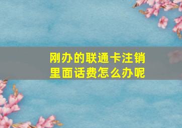 刚办的联通卡注销里面话费怎么办呢