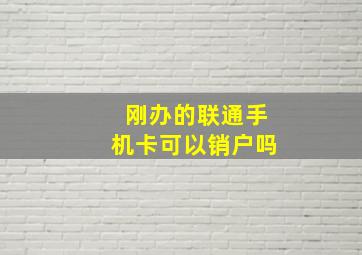 刚办的联通手机卡可以销户吗