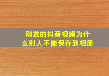 刚发的抖音视频为什么别人不能保存到相册