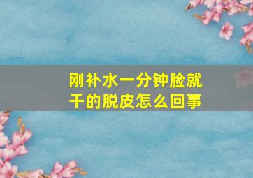 刚补水一分钟脸就干的脱皮怎么回事