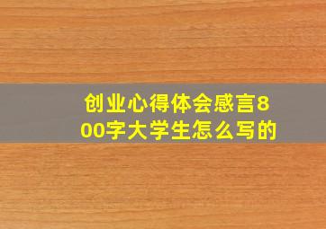 创业心得体会感言800字大学生怎么写的