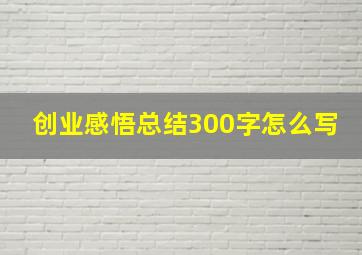 创业感悟总结300字怎么写