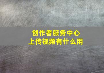 创作者服务中心上传视频有什么用