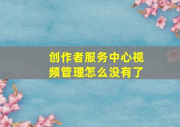 创作者服务中心视频管理怎么没有了