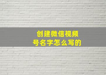 创建微信视频号名字怎么写的