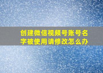 创建微信视频号账号名字被使用请修改怎么办