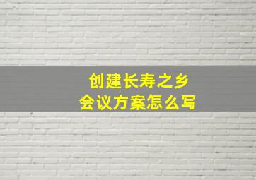 创建长寿之乡会议方案怎么写