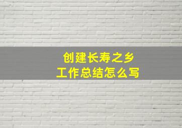 创建长寿之乡工作总结怎么写