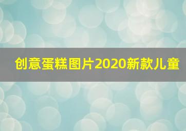 创意蛋糕图片2020新款儿童