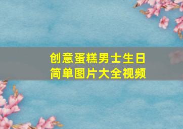 创意蛋糕男士生日简单图片大全视频