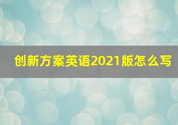 创新方案英语2021版怎么写