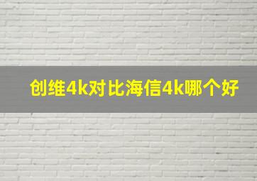 创维4k对比海信4k哪个好