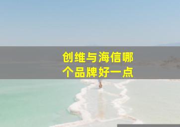 创维与海信哪个品牌好一点