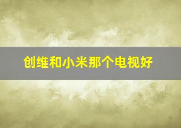 创维和小米那个电视好