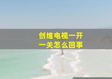 创维电视一开一关怎么回事