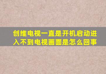 创维电视一直是开机启动进入不到电视画面是怎么回事