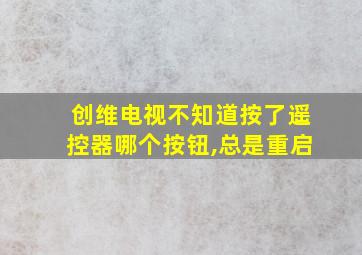 创维电视不知道按了遥控器哪个按钮,总是重启