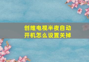 创维电视半夜自动开机怎么设置关掉