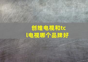 创维电视和tcl电视哪个品牌好