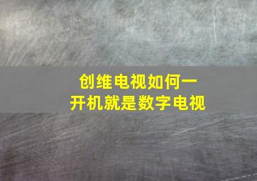 创维电视如何一开机就是数字电视