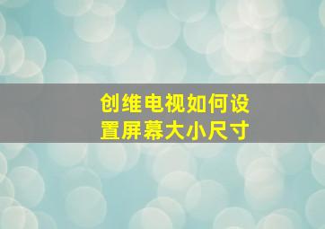 创维电视如何设置屏幕大小尺寸