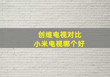 创维电视对比小米电视哪个好