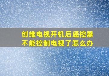 创维电视开机后遥控器不能控制电视了怎么办