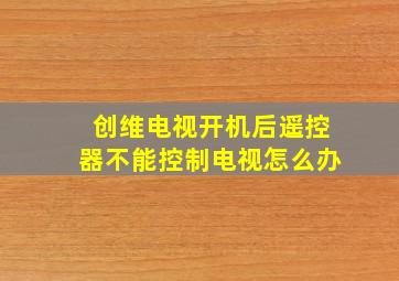 创维电视开机后遥控器不能控制电视怎么办