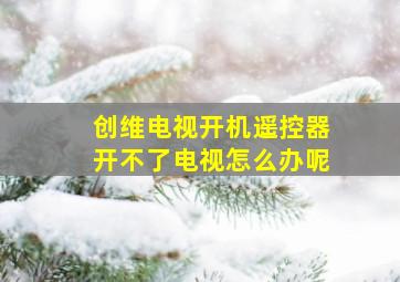 创维电视开机遥控器开不了电视怎么办呢