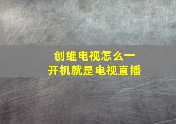 创维电视怎么一开机就是电视直播