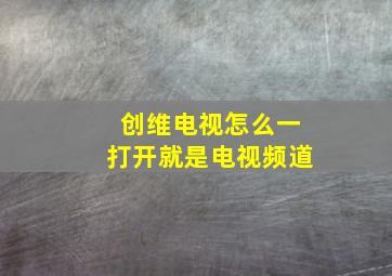 创维电视怎么一打开就是电视频道