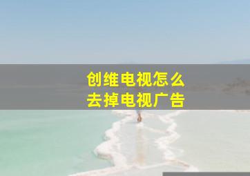 创维电视怎么去掉电视广告