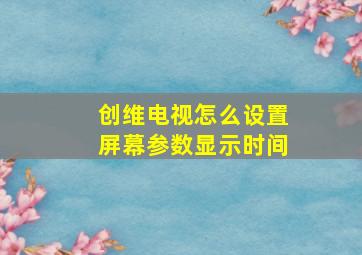 创维电视怎么设置屏幕参数显示时间