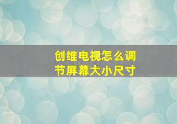 创维电视怎么调节屏幕大小尺寸