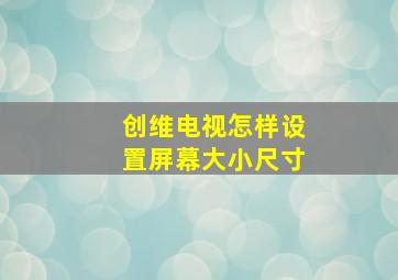 创维电视怎样设置屏幕大小尺寸