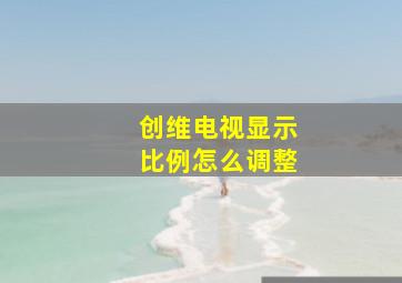 创维电视显示比例怎么调整